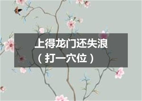 上得龙门还失浪（打一穴位）