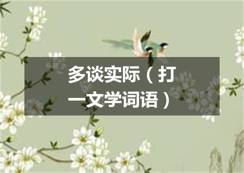 多谈实际（打一文学词语）