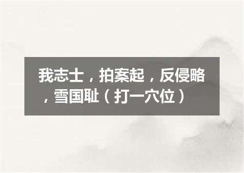 我志士，拍案起，反侵略，雪国耻（打一穴位）