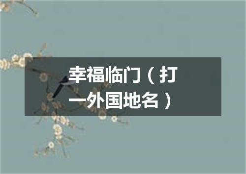 幸福临门（打一外国地名）