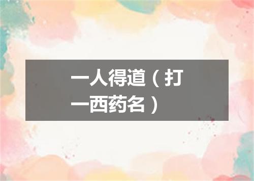 一人得道（打一西药名）