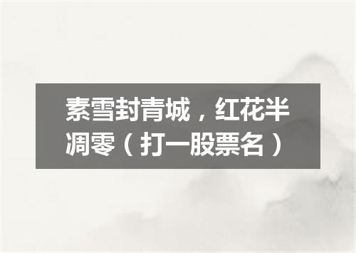 素雪封青城，红花半凋零（打一股票名）