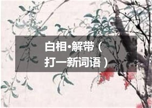 白相·解带（打一新词语）