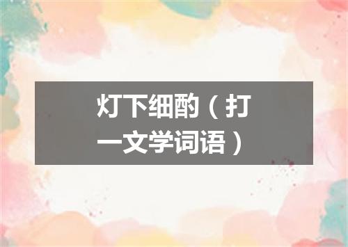 灯下细酌（打一文学词语）