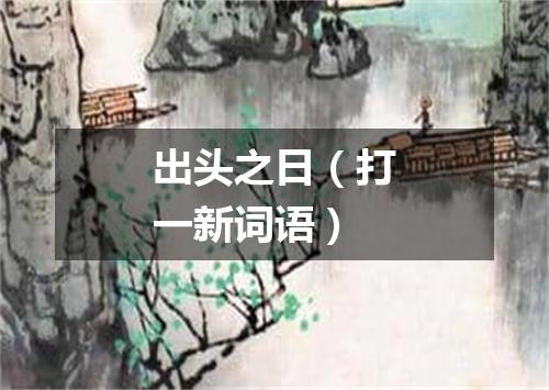 出头之日（打一新词语）