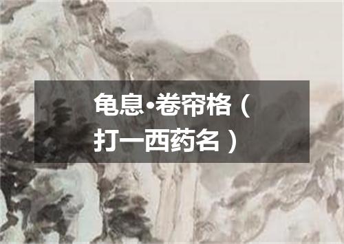 龟息·卷帘格（打一西药名）