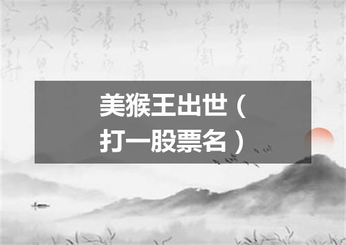 美猴王出世（打一股票名）