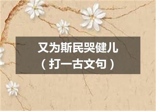 又为斯民哭健儿（打一古文句）