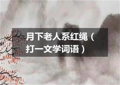 月下老人系红绳（打一文学词语）