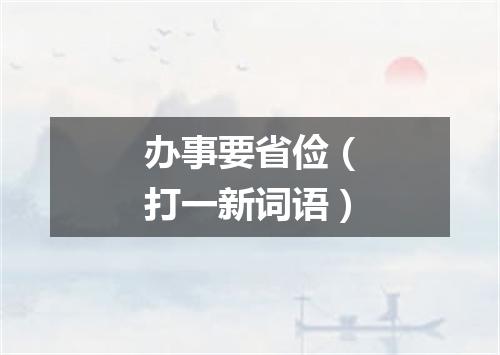 办事要省俭（打一新词语）