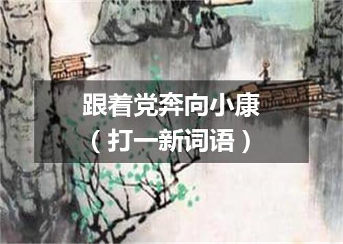 跟着党奔向小康（打一新词语）