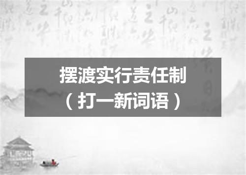 摆渡实行责任制（打一新词语）