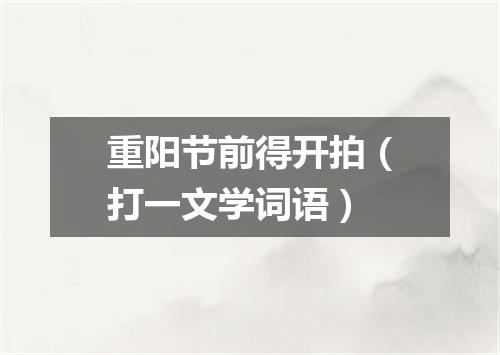 重阳节前得开拍（打一文学词语）