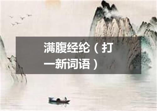 满腹经纶（打一新词语）