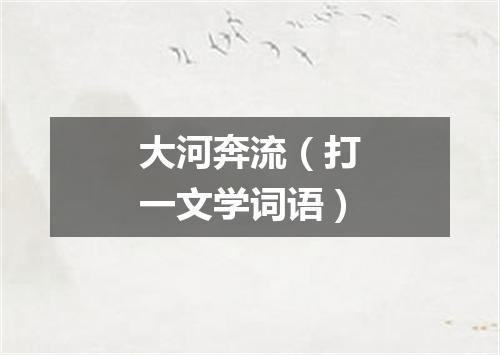 大河奔流（打一文学词语）