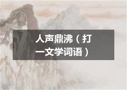 人声鼎沸（打一文学词语）