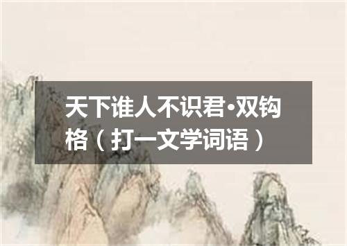 天下谁人不识君·双钩格（打一文学词语）