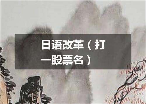 日语改革（打一股票名）