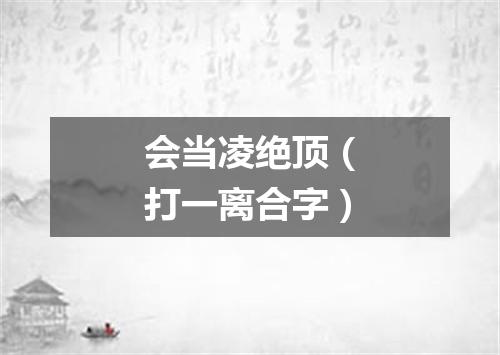 会当凌绝顶（打一离合字）