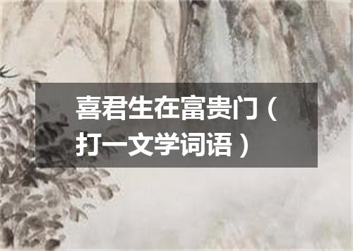 喜君生在富贵门（打一文学词语）