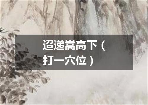 迢递嵩高下（打一穴位）