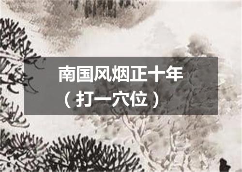 南国风烟正十年（打一穴位）