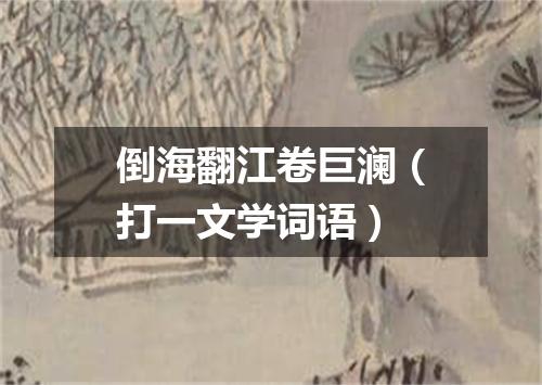 倒海翻江卷巨澜（打一文学词语）