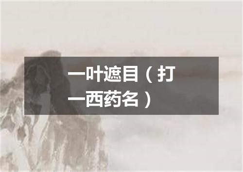 一叶遮目（打一西药名）