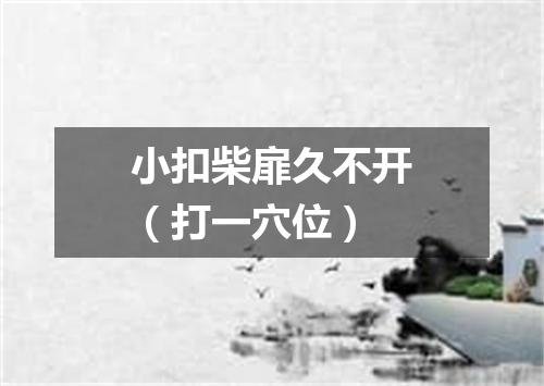 小扣柴扉久不开（打一穴位）