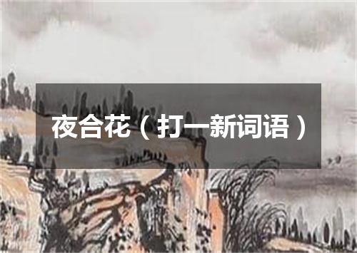夜合花（打一新词语）