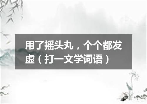 用了摇头丸，个个都发虚（打一文学词语）