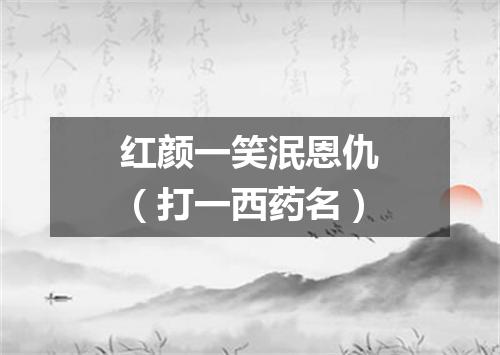 红颜一笑泯恩仇（打一西药名）