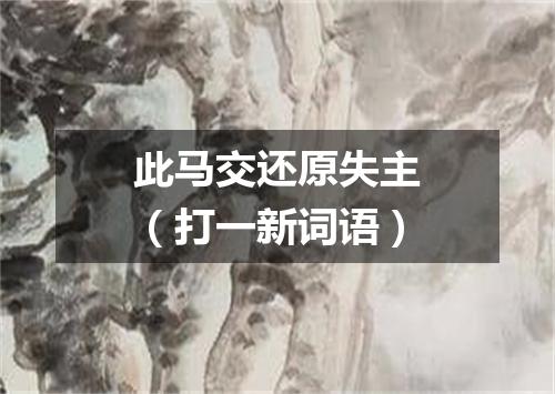 此马交还原失主（打一新词语）