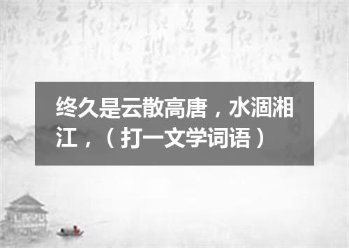 终久是云散高唐，水涸湘江，（打一文学词语）
