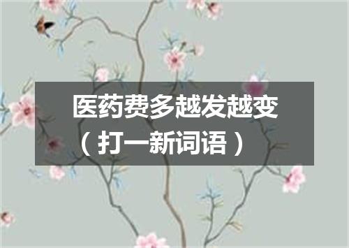 医药费多越发越变（打一新词语）