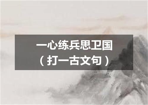 一心练兵思卫国（打一古文句）