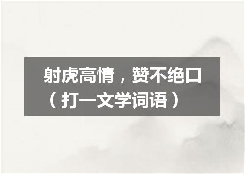 射虎高情，赞不绝口（打一文学词语）