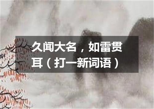 久闻大名，如雷贯耳（打一新词语）