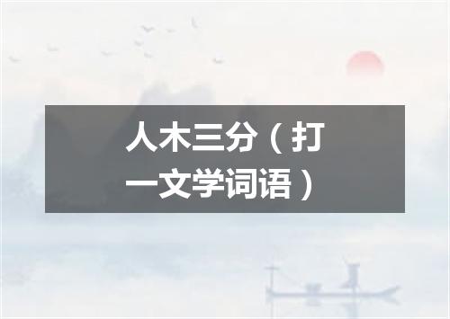 人木三分（打一文学词语）