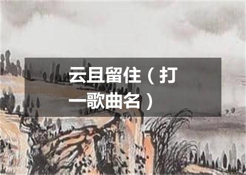 云且留住（打一歌曲名）