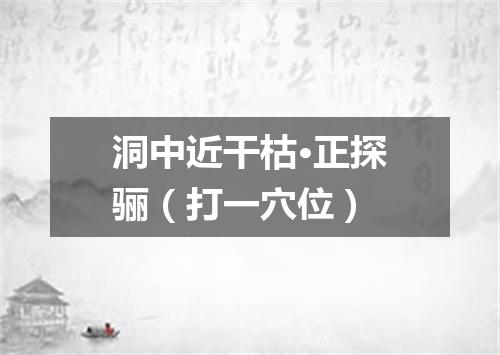 洞中近干枯·正探骊（打一穴位）