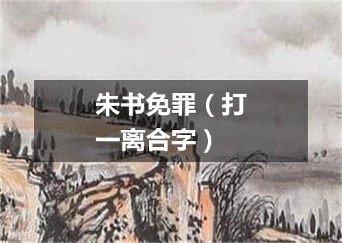 朱书免罪（打一离合字）