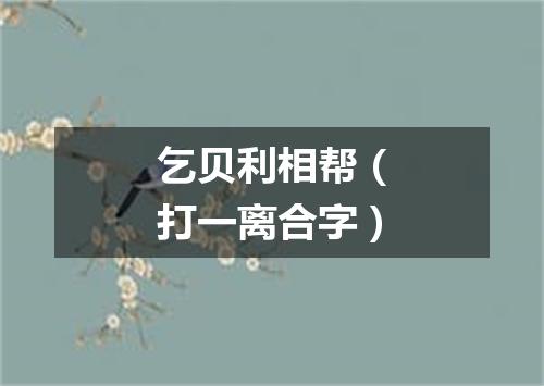 乞贝利相帮（打一离合字）
