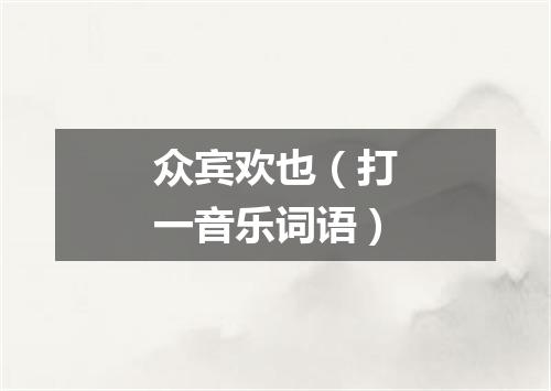 众宾欢也（打一音乐词语）