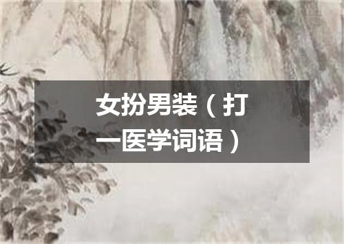 女扮男装（打一医学词语）
