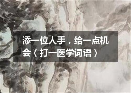 添一位人手，给一点机会（打一医学词语）