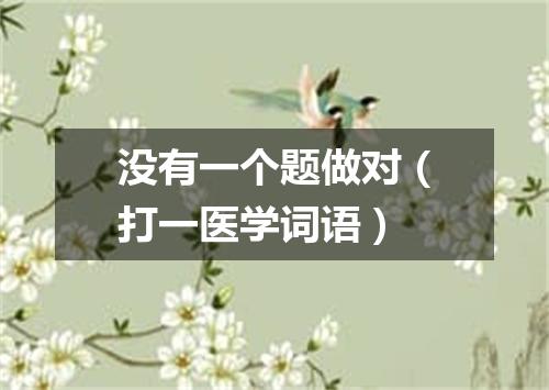 没有一个题做对（打一医学词语）