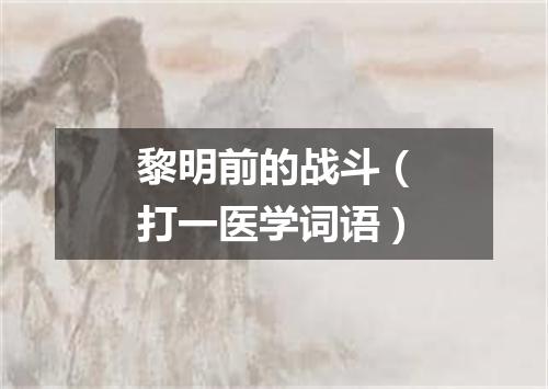 黎明前的战斗（打一医学词语）