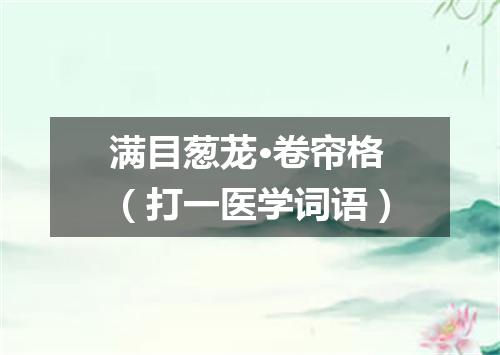 满目葱茏·卷帘格（打一医学词语）