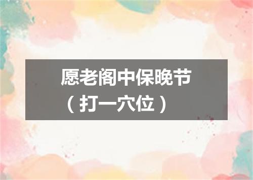 愿老阁中保晚节（打一穴位）